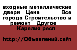  входные металлические двери › Цена ­ 5 360 - Все города Строительство и ремонт » Другое   . Карелия респ.